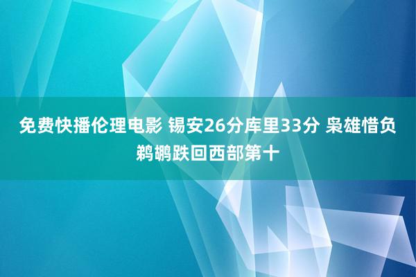 免费快播伦理电影 锡安26分库里33分 枭雄惜负鹈鹕跌回西部第十