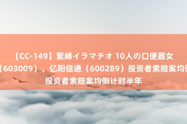 【CC-149】緊縛イラマチオ 10人の口便器女 北特科技（603009）、亿阳信通（600289）投资者索赔案均倒计时半年