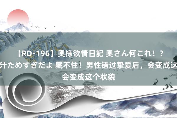 【RD-196】奥様欲情日記 奥さん何これ！？スケベ汁ためすぎだよ 藏不住！男性错过挚爱后，会变成这个状貌