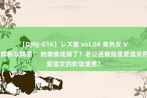 【DJNJ-016】レズ壺 vol.04 美熟女 VS 美少女の禁断な関係！ 她偷偷成婚了？老公还被指是爱滥交的软饭渣男？