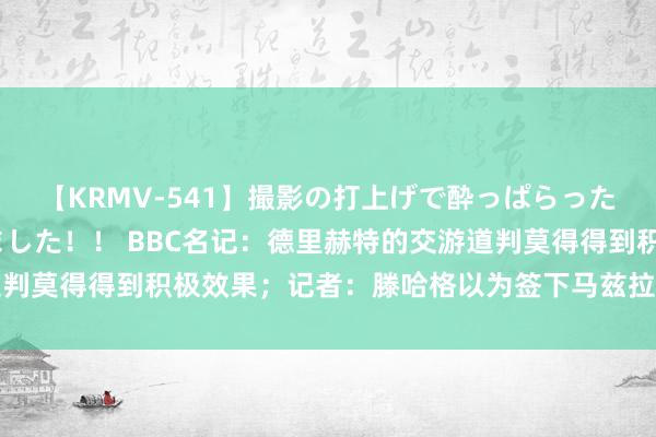 【KRMV-541】撮影の打上げで酔っぱらったAV女優をハメちゃいました！！ BBC名记：德里赫特的交游道判莫得得到积极效果；记者：滕哈格以为签下马兹拉维能激活安东尼