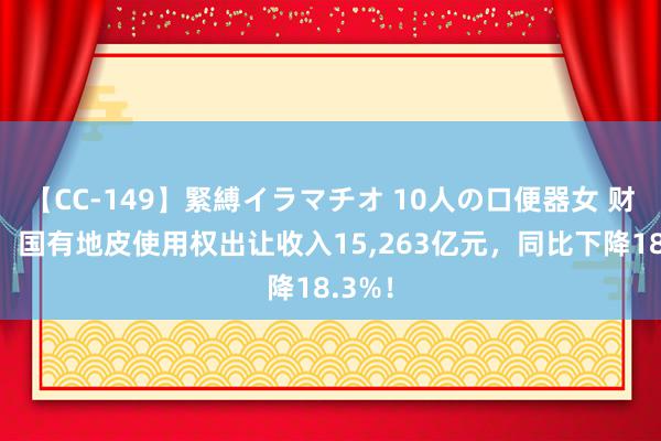 【CC-149】緊縛イラマチオ 10人の口便器女 财政部：国有地皮使用权出让收入15,263亿元，同比下降18.3%！