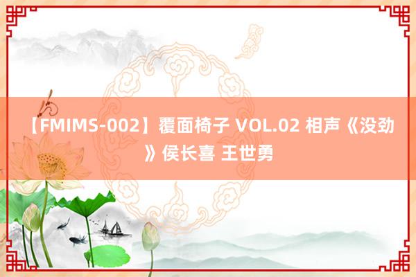 【FMIMS-002】覆面椅子 VOL.02 相声《没劲》侯长喜 王世勇