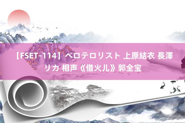 【FSET-114】ベロテロリスト 上原結衣 長澤リカ 相声《借火儿》郭全宝