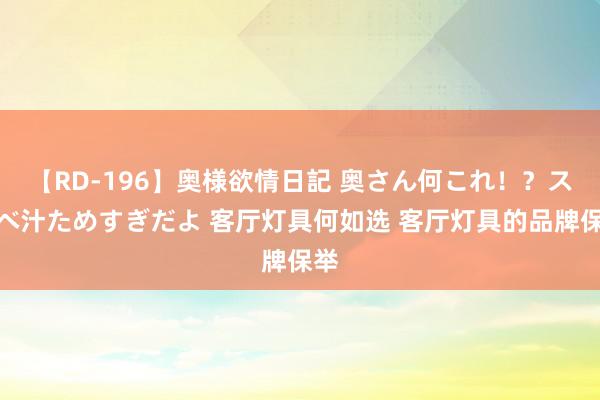 【RD-196】奥様欲情日記 奥さん何これ！？スケベ汁ためすぎだよ 客厅灯具何如选 客厅灯具的品牌保举