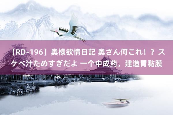 【RD-196】奥様欲情日記 奥さん何これ！？スケベ汁ためすぎだよ 一个中成药，建造胃黏膜