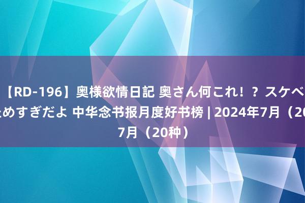 【RD-196】奥様欲情日記 奥さん何これ！？スケベ汁ためすぎだよ 中华念书报月度好书榜 | 2024年7月（20种）