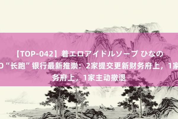 【TOP-042】着エロアイドルソープ ひなの 深交所IPO“长跑”银行最新推崇：2家提交更新财务府上，1家主动撤退