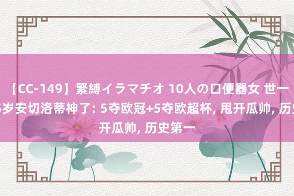 【CC-149】緊縛イラマチオ 10人の口便器女 世一帅! 65岁安切洛蒂神了: 5夺欧冠+5夺欧超杯, 甩开瓜帅, 历史第一