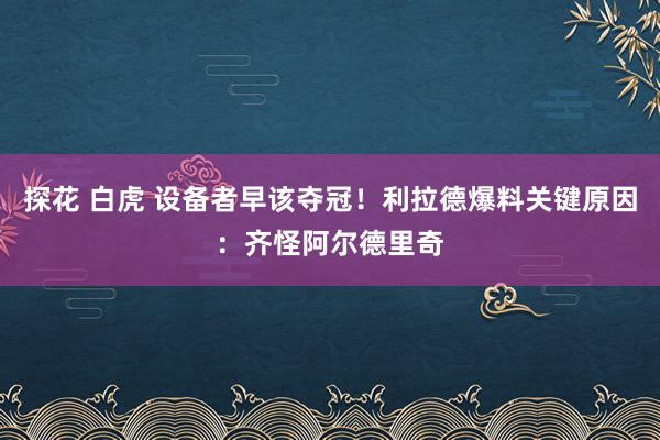 探花 白虎 设备者早该夺冠！利拉德爆料关键原因：齐怪阿尔德里奇