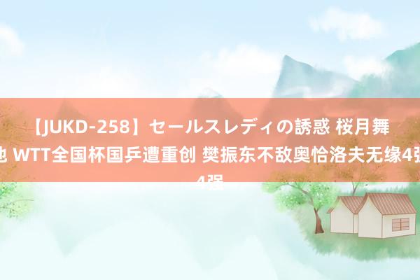 【JUKD-258】セールスレディの誘惑 桜月舞 他 WTT全国杯国乒遭重创 樊振东不敌奥恰洛夫无缘4强