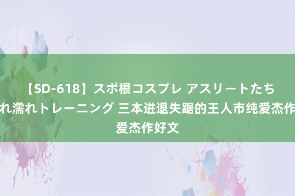 【SD-618】スポ根コスプレ アスリートたちの濡れ濡れトレーニング 三本进退失踞的王人市纯爱杰作好文