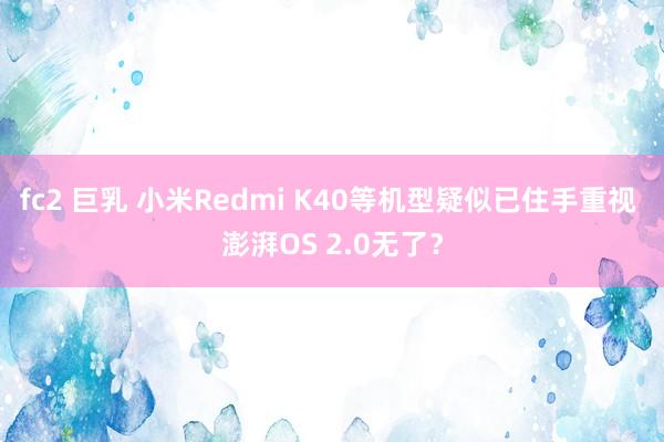 fc2 巨乳 小米Redmi K40等机型疑似已住手重视 澎湃OS 2.0无了？