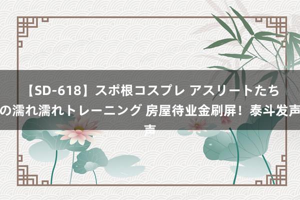 【SD-618】スポ根コスプレ アスリートたちの濡れ濡れトレーニング 房屋待业金刷屏！泰斗发声