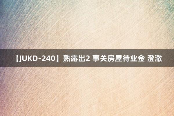 【JUKD-240】熟露出2 事关房屋待业金 澄澈